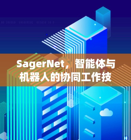 SagerNet,智能体与机器人的协同工作技术 SagerNet,智能体与机器人的协同工作技术