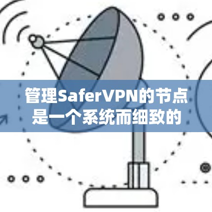 管理SaferVPN的节点是一个系统而细致的过程，旨在确保网络流量的安全。以下是详细的步骤指南