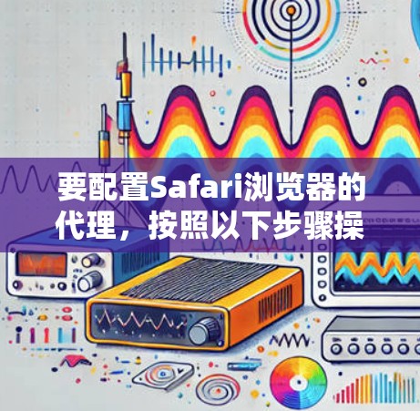 要配置Safari浏览器的代理,按照以下步骤操作 要配置Safari浏览器的代理,按照以下步骤操作