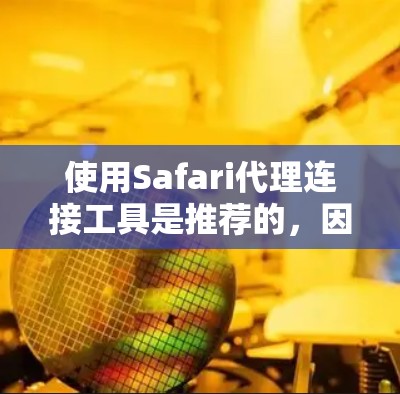 使用Safari代理连接工具是推荐的，因为它能够有效地解决用户在连接到技术服务器时遇到的连接不稳定、技术风险等问题。以下是一些关键点，说明为什么Safari代理连接工具是推荐的