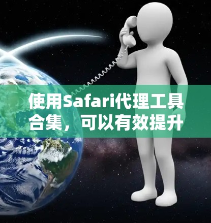 使用Safari代理工具合集,可以有效提升Safari浏览器的性能和用户体验,帮助我自动获取数据或加载动态链接。以下是一个详细的步骤指南,帮助你高效使用Safari代理工具合集 使用Safari代理工具合集,可以有效提升Safari浏览器的性能和用户体验,帮助我自动获取数据或加载动态链接。以下是一个详细的步骤指南,帮助你高效使用Safari代理工具合集