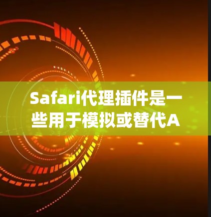Safari代理插件是一些用于模拟或替代Apple Safari浏览器的工具,通常在需要加速、兼容性或增强功能时使用。以下是一些常见的Safari代理插件类型及其示例 Safari代理插件是一些用于模拟或替代Apple Safari浏览器的工具,通常在需要加速、兼容性或增强功能时使用。以下是一些常见的Safari代理插件类型及其示例