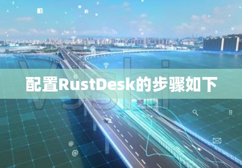 配置RustDesk的步骤如下 配置RustDesk的步骤如下