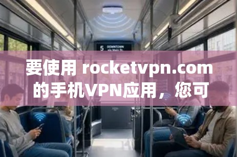 要使用 rocketvpn.com 的手机VPN应用，您可以按照以下步骤进行