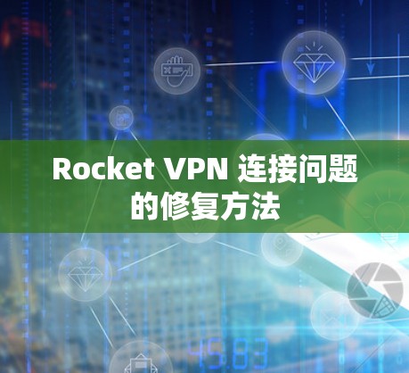 Rocket VPN 连接问题的修复方法 Rocket VPN 连接问题的修复方法
