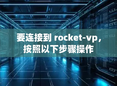 要连接到 rocket-vp,按照以下步骤操作 要连接到 rocket-vp,按照以下步骤操作