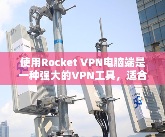使用Rocket VPN电脑端是一种强大的VPN工具，适合需要高安全性的用户。以下是一些关键步骤和注意事项，帮助您顺畅地使用Rocket VPN