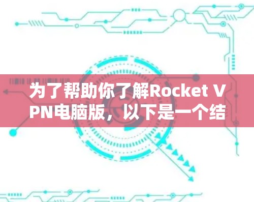 为了帮助你了解Rocket VPN电脑版,以下是一个结构化的总结和建议,涵盖各个方面 为了帮助你了解Rocket VPN电脑版,以下是一个结构化的总结和建议,涵盖各个方面
