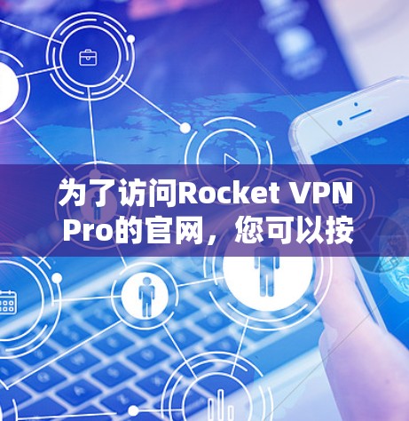 为了访问Rocket VPN Pro的官网，您可以按照以下步骤操作