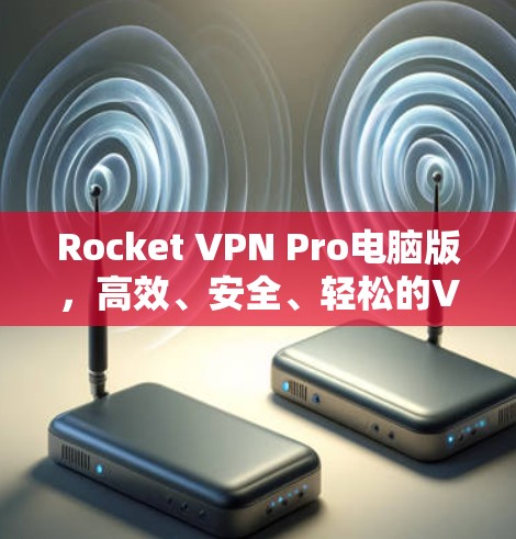 Rocket VPN Pro电脑版,高效、安全、轻松的VPN选择 Rocket VPN Pro电脑版,高效、安全、轻松的VPN选择