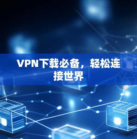 VPN下载必备,轻松连接世界 VPN下载必备,轻松连接世界