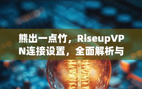 熊出一点竹,RiseupVPN连接设置,全面解析与优化 熊出一点竹,RiseupVPN连接设置,全面解析与优化