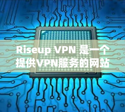 Riseup VPN 是一个提供VPN服务的网站,如果你的问题是关于它的隐私分析,我可以为你提供一些相关信息。以下是一个关于Riseup VPN隐私分析的总结 Riseup VPN 是一个提供VPN服务的网站,如果你的问题是关于它的隐私分析,我可以为你提供一些相关信息。以下是一个关于Riseup VPN隐私分析的总结