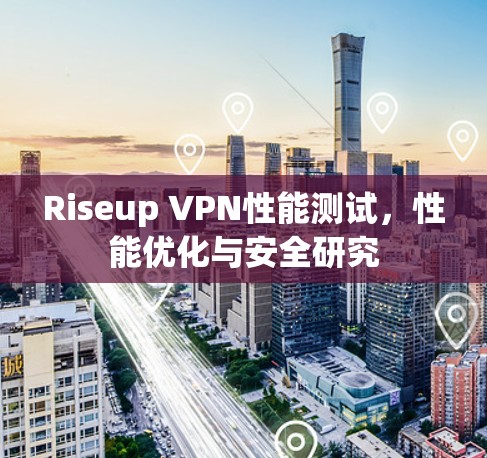 Riseup VPN性能测试,性能优化与安全研究 Riseup VPN性能测试,性能优化与安全研究