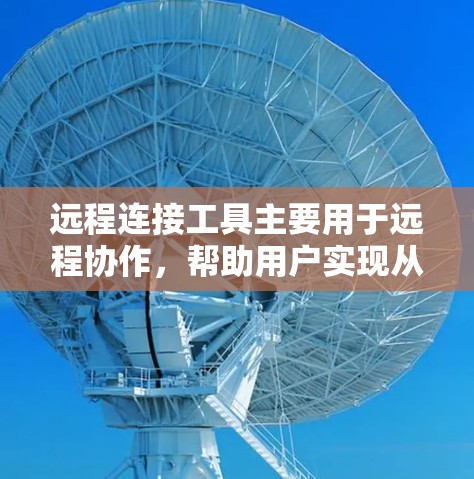 远程连接工具主要用于远程协作,帮助用户实现从不同地点实时沟通和协作。以下是远程连接工具的主要功能及其解释 远程连接工具主要用于远程协作,帮助用户实现从不同地点实时沟通和协作。以下是远程连接工具的主要功能及其解释