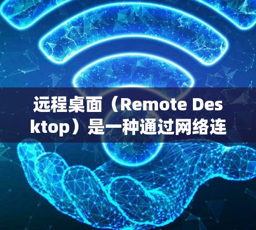 远程桌面（Remote Desktop）是一种通过网络连接到本地计算机的工具，允许用户从远程设备访问本地计算机或远程设备。以下是基本的使用步骤和功能说明