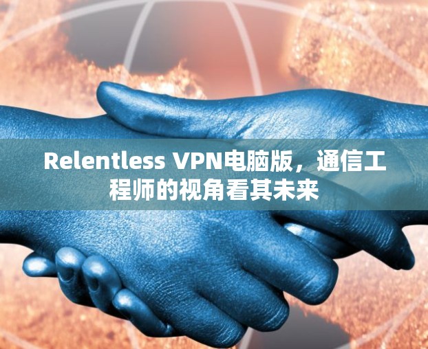 Relentless VPN电脑版，通信工程师的视角看其未来