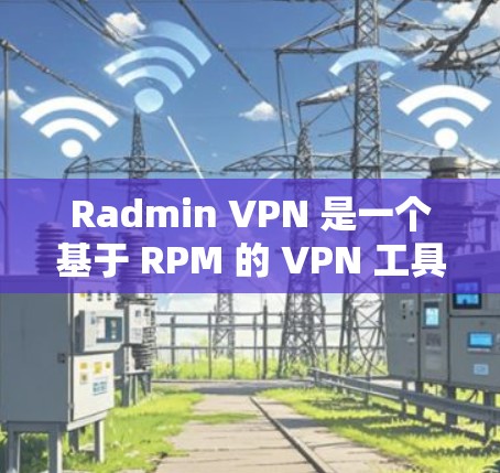 Radmin VPN 是一个基于 RPM 的 VPN 工具,专为 WebOS 用户设计,提供了一个简单易用的VPN服务。以下是一步步的下载和使用指南 Radmin VPN 是一个基于 RPM 的 VPN 工具,专为 WebOS 用户设计,提供了一个简单易用的VPN服务。以下是一步步的下载和使用指南