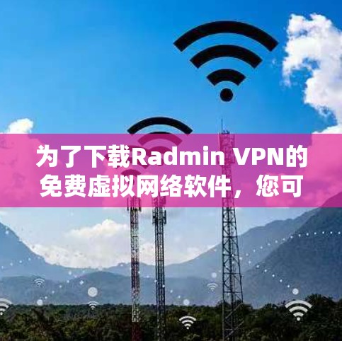 为了下载Radmin VPN的免费虚拟网络软件,您可以按照以下步骤进行操作 为了下载Radmin VPN的免费虚拟网络软件,您可以按照以下步骤进行操作