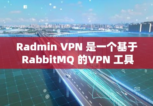 Radmin VPN 是一个基于 RabbitMQ 的VPN 工具,支持多种协议,包括 VPN、文件共享、云存储、实时视频、物联网设备连接等。以下是一些步骤,帮助您安装 Radmin VPN Radmin VPN 是一个基于 RabbitMQ 的VPN 工具,支持多种协议,包括 VPN、文件共享、云存储、实时视频、物联网设备连接等。以下是一些步骤,帮助您安装 Radmin VPN