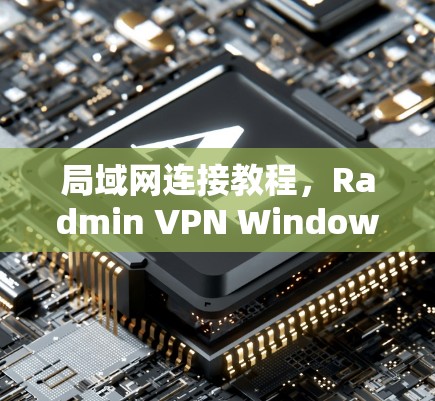 局域网连接教程，Radmin VPN Windows版