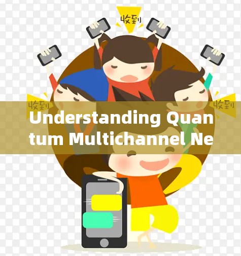 Understanding Quantum Multichannel Networks: Understanding Quantum Multichannel Networks: