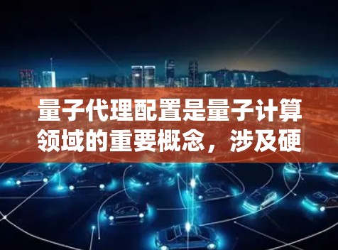 量子代理配置是量子计算领域的重要概念,涉及硬件、软件、算法和系统的优化。以下是详细的解释和步骤 量子代理配置是量子计算领域的重要概念,涉及硬件、软件、算法和系统的优化。以下是详细的解释和步骤