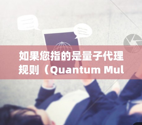如果您指的是量子代理规则(Quantum Mult代理规则)可能是指在量子计算环境下的代理行为规则,用于管理多 agent系统的量子行为。这种规则可能涉及到如何在量子环境中处理信息、通信和协作 如果您指的是量子代理规则(Quantum Mult代理规则)可能是指在量子计算环境下的代理行为规则,用于管理多 agent系统的量子行为。这种规则可能涉及到如何在量子环境中处理信息、通信和协作