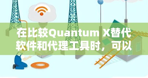 在比较Quantum X替代软件和代理工具时，可以明确它们各自的特点和适用场景