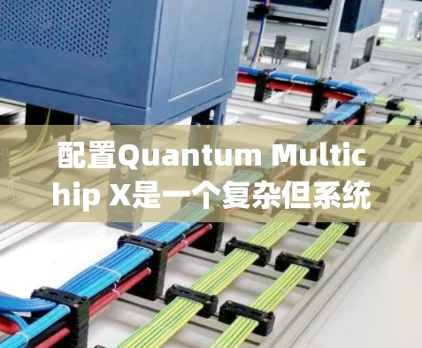 配置Quantum Multichip X是一个复杂但系统的过程，涉及硬件架构、硬件连接、软件编程以及后续优化。以下是一个详细的步骤指南，帮助您顺利完成配置