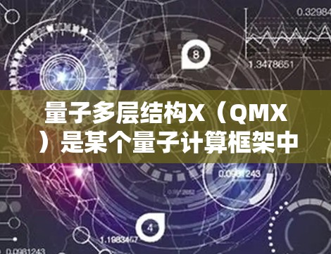 量子多层结构X（QMX）是某个量子计算框架中的模块，用于处理特定的计算任务。以下是对QMX的详细使用方法，包括安装、运行、处理数据和优化