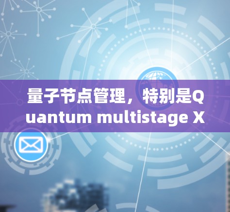 量子节点管理,特别是Quantum multistage X节点管理,是一个复杂而重要的概念,通常与量子计算、量子网络或量子节点架构相关。以下是对这一主题的详细介绍和管理策略 量子节点管理,特别是Quantum multistage X节点管理,是一个复杂而重要的概念,通常与量子计算、量子网络或量子节点架构相关。以下是对这一主题的详细介绍和管理策略