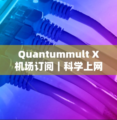 Quantummult X机场订阅|科学上网服务体验 Quantummult X机场订阅|科学上网服务体验