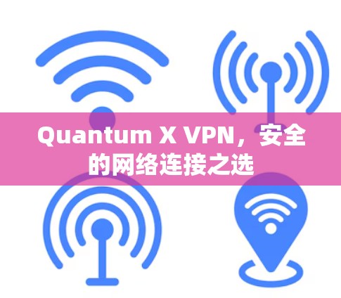 Quantum X VPN,安全的网络连接之选 Quantum X VPN,安全的网络连接之选
