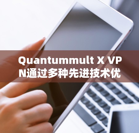 Quantummult X VPN通过多种先进技术优化网络性能，确保在高流量和复杂任务下的高效和安全。以下是对其网络优化的总结