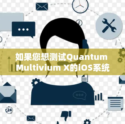 如果您想测试Quantum Multivium X的iOS系统，可以通过以下步骤完成