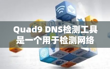 Quad9 DNS检测工具是一个用于检测网络中的DNS地址异常流量和恶意攻击的工具。以下是详细的使用步骤和注意事项 Quad9 DNS检测工具是一个用于检测网络中的DNS地址异常流量和恶意攻击的工具。以下是详细的使用步骤和注意事项