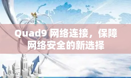 Quad9 网络连接,保障网络安全的新选择 Quad9 网络连接,保障网络安全的新选择