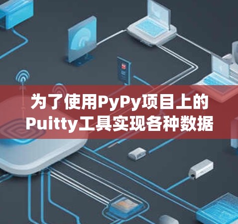 为了使用PyPy项目上的Puitty工具实现各种数据结构,以下是详细的步骤说明 为了使用PyPy项目上的Puitty工具实现各种数据结构,以下是详细的步骤说明