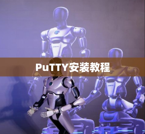 PuTTY安装教程 PuTTY安装教程