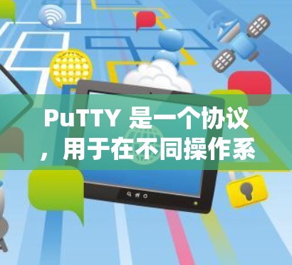 PuTTY 是一个协议,用于在不同操作系统之间建立和修改SSH连接的。以下是 PuTTY 在不同操作系统上的常见使用方法 PuTTY 是一个协议,用于在不同操作系统之间建立和修改SSH连接的。以下是 PuTTY 在不同操作系统上的常见使用方法