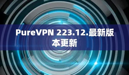 PureVPN 223.12.最新版本更新
