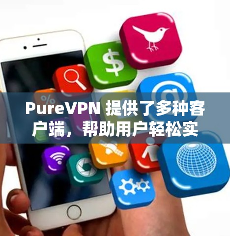 PureVPN 提供了多种客户端，帮助用户轻松实现VPN。以下是几个最新的推荐