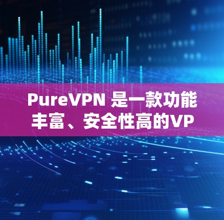PureVPN 是一款功能丰富、安全性高的VPN软件，适合需要多条 VPN 线路和高级配置的用户。以下是其关键特点和使用指南