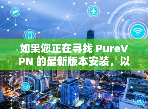 如果您正在寻找 PureVPN 的最新版本安装,以下是一步步的指南 如果您正在寻找 PureVPN 的最新版本安装,以下是一步步的指南