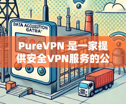 PureVPN 是一家提供安全VPN服务的公司,专注于提供高质量的VPN产品。如果你在寻找最新版的 PureVPN 安卓版应用,可以访问 PureVPN 的官方网站或应用商店下载最新版本 PureVPN 是一家提供安全VPN服务的公司,专注于提供高质量的VPN产品。如果你在寻找最新版的 PureVPN 安卓版应用,可以访问 PureVPN 的官方网站或应用商店下载最新版本
