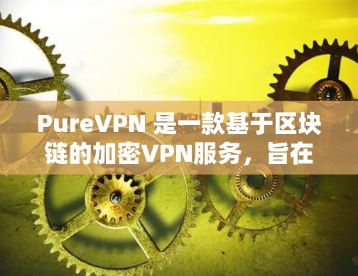 PureVPN 是一款基于区块链的加密VPN服务,旨在提供安全、可靠和便捷的网络连接。如果你正在寻找最新且功能丰富的VPN应用,以下是一些推荐的 PureVPN 应用及其特点 PureVPN 是一款基于区块链的加密VPN服务,旨在提供安全、可靠和便捷的网络连接。如果你正在寻找最新且功能丰富的VPN应用,以下是一些推荐的 PureVPN 应用及其特点
