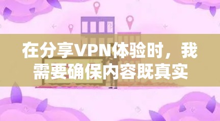 在分享VPN体验时，我需要确保内容既真实又可信，同时考虑到用户可能的隐私和安全担忧。以下是一份关于VPN的真实体验分享，涵盖了需要注意的几个关键点