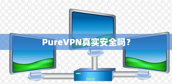 PureVPN真实安全吗? PureVPN真实安全吗?