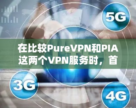 在比较PureVPN和PIA这两个VPN服务时，首先需要明确它们各自的特色和适用场景。以下是对它们的详细分析